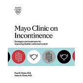 Mayo Clinic on Incontinence: Strategies and Treatments for Improving Bowel and Bladder Control