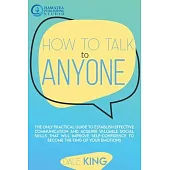 How to Talk to Anyone: The Only Practical Guide to Establish Effective Communication and Acquire Valuable Social Skills that will Improve Sel