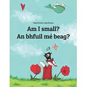 Am I small? An bhfuil mé beag?: Children’’s Picture Book English-Irish Gaelic (Bilingual Edition/Dual Language)