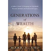 Generations of Wealth: A Father’’s Guide to Designing an Unshakable Personal, Spiritual, and Professional Legacy