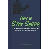 How to Stay Sober: A Practical Guide to Overcoming Alcoholism and Drug Addiction - Workbook of Practical Exercises