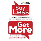Say Less,: Unconventional Negotiation Techniques to Get What You Want