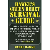 Hawke’’s Green Beret Survival Manual: Essential Strategies for Shelter and Water, Food and Fire, Tools and Medicine, Navigation and Signaling, Survival