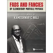 Fads and Fancies of Elementary Particle Physics: Selected Works of Kameshwar C Wali