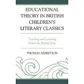 Educational Theory in British Children’’s Literary Classics: Teaching and Learning Down the Rabbit Hole