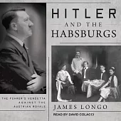 Hitler and the Habsburgs Lib/E: The Fuhrer’’s Vendetta Against the Austrian Royals