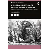 A Global History of Pre-Modern Warfare: Before the Rise of the West, 10,000 Bce-1500 Ce