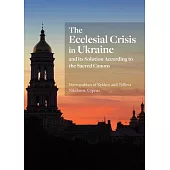 The Ecclesial Crisis in Ukraine: And Its Solution According to the Sacred Canons