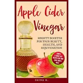 Apple Cider Vinegar - Mighty Booster for Your Beauty, Health, and Rejuvenation: Simple & Smart Acv Recipes for Your Skin, Hair & Nails