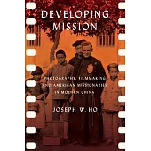 Developing Mission: Photography, Filmmaking, and American Missionaries in Modern China