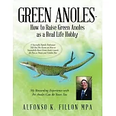 Green Anoles - How to Raise Green Anoles as a Real Life Hobby: A Successful Reptile Enthusiast Tells You His Secrets on How to Successfully Raise Gree