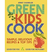 Green Kids Cook: Simple, Delicious Recipes & Top Tips: Good for You, Good for the Planet
