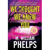 We Thought We Knew You: A Terrifying True Story of Secrets, Betrayal, Deception, and Murder