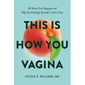 This Is How You Vagina: All about Your Vajayjay and Why You Probably Shouldn’’t Call It That