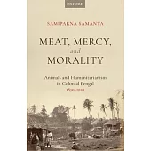 Meat, Mercy, Morality: Animals and Humanitarianism in Colonial Bengal, 1850-1920