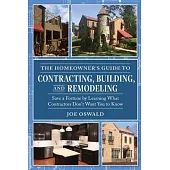 The Homeowner’’s Guide to Contracting, Building, and Remodeling: Save a Fortune by Learning What Contractors Don’’t Want You to Know