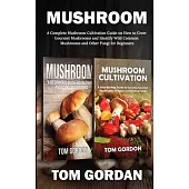 Mushroom: A Complete Mushroom Cultivation Guide on How to Grow Gourmet Mushrooms and Identify Wild Common Mushrooms and Other Fu