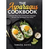 The Asparagus Cookbook: Discover More Than 125 Flavorful Asparagus Recipes That will Amaze Your Family