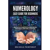Numerology Easy Guide for Beginners: Discover Who You Are, Learn about Your Life and Uncover Your Destiny through Numerology, Astrology, Numbers and T