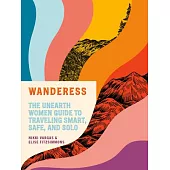 Wanderess: The Unearth Women Guide to Traveling Smart, Safe, and Solo