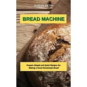 Bread Machine: Prepare Simple and Quick Recipes for Making a Good Homemade Bread