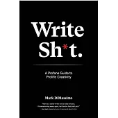 Write Shit: A Profane Guide to Prolific Creativity