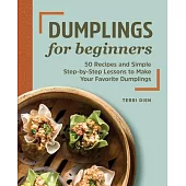 Dumplings for Beginners: 50 Recipes and Simple Step-By-Step Lessons to Make Your Favorite Dumplings