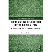 Music and World-Building in the Colonial City: Newcastle, Nsw, and Its Townships, 1860-1880