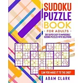 Sudoku Puzzle Book for Adults: 300 Super Easy to Impossible Sudoku Puzzles with Solutions. Can You Make It to The End?