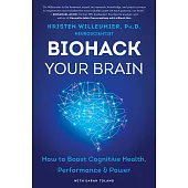 Biohack Your Brain: How to Boost Cognitive Health, Performance & Power