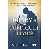 The Dharma in Difficult Times: Finding Your Calling in Times of Loss, Change, Struggle, and Doubt