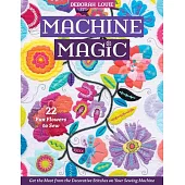 Machine Magic: Get the Most from the Decorative Stitches on Your Sewing Machine; 22 Fun Flowers to Sew