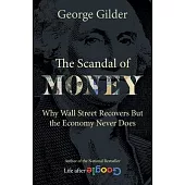 The Scandal of Money: Why Wall Street Recovers But the Economy Never Does