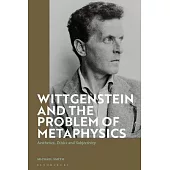 Wittgenstein and the Problem of Metaphysics: Aesthetics, Ethics and Subjectivity