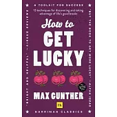 How to Get Lucky: 13 Techniques for Discovering and Taking Advantage of Life’’s Good Breaks