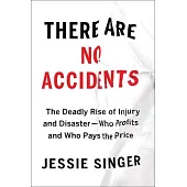 There Are No Accidents: The Deadly Rise of Injury and Disaster -- Who Profits and Who Pays the Price