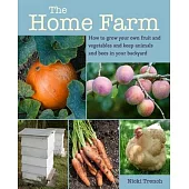 The Home Farm: How to Grow Your Own Fruit and Vegetables and Keep Animals and Bees in Your Backyard