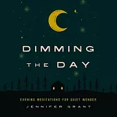 Dimming the Day: Evening Meditations for Quiet Wonder