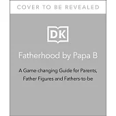 Fatherhood by Papa B: A Game-Changing Guide for Parents, Father Figures and Fathers-To-Be