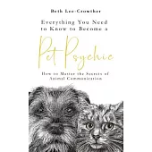 Everything You Need to Know to Become a Pet Psychic: How to Master the Secrets of Animal Communication