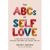 The ABCs of Self Love: A Simple Guide for Loving Yourself, Reclaiming Your Worth, and Changing Your Life