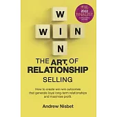 The Art of Relationship Selling: How to Create Win-Win Outcomes That Generate Loyal, Long-Term Relationships and Maximise Profit