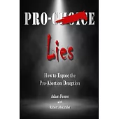 Pro-Choice Lies: How to Expose the Pro-Abortion Deception