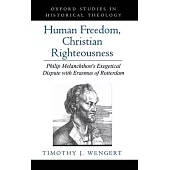 Human Freedom, Christian Righteousness: Philip Melanchthon’’s Exegetical Dispute with Erasmus of Rotterdam