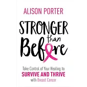 Stronger Than Before: Take Charge of Your Healing to Survive and Thrive with Breast Cancer