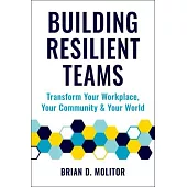 Building Resilient Teams: How to Transform Your Workplace, Your Community and Your World