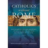 Catholics Without Rome: Old Catholics, Eastern Orthodox, Anglicans, and the Reunion Negotiations of the 1870s