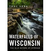 Waterfalls of Wisconsin: The Wild Waters of Intrigue