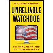 Unreliable Watchdog: The News Media and U.S. Foreign Policy