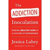 The Addiction Inoculation: Raising Healthy Kids in a Culture of Dependence